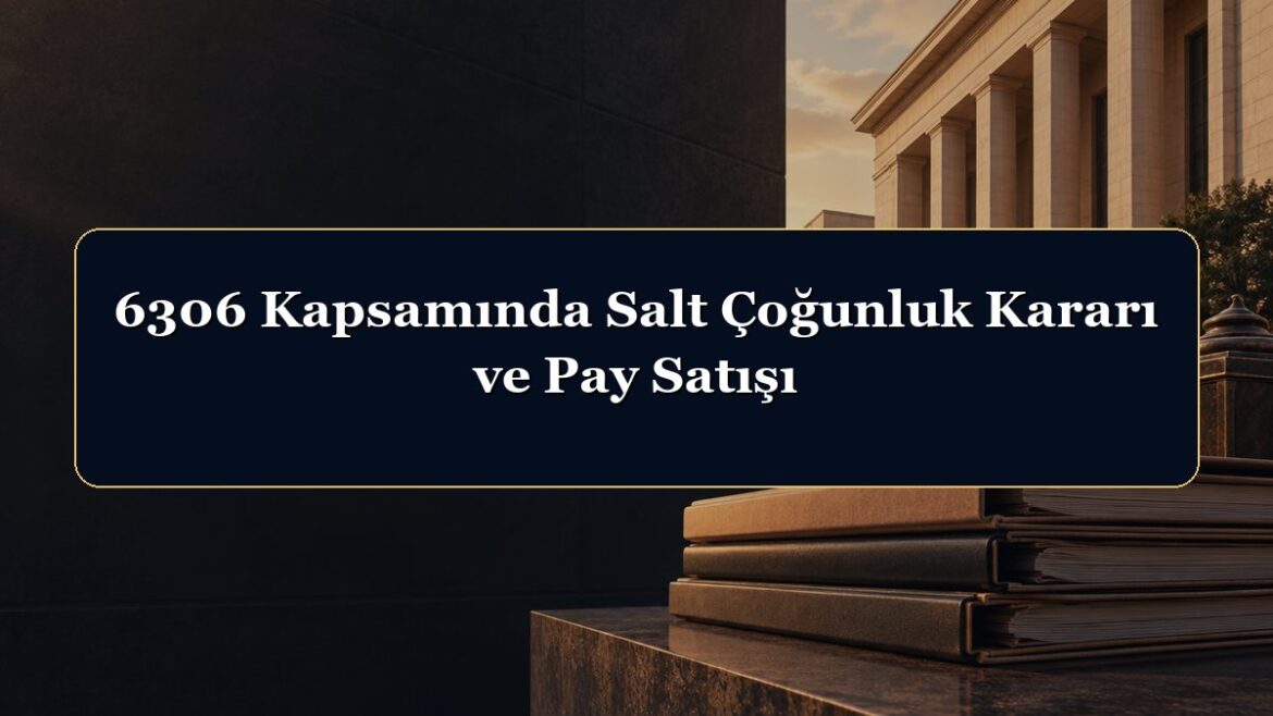 6306 Kapsamında Salt Çoğunluk Kararı ve Pay Satışı