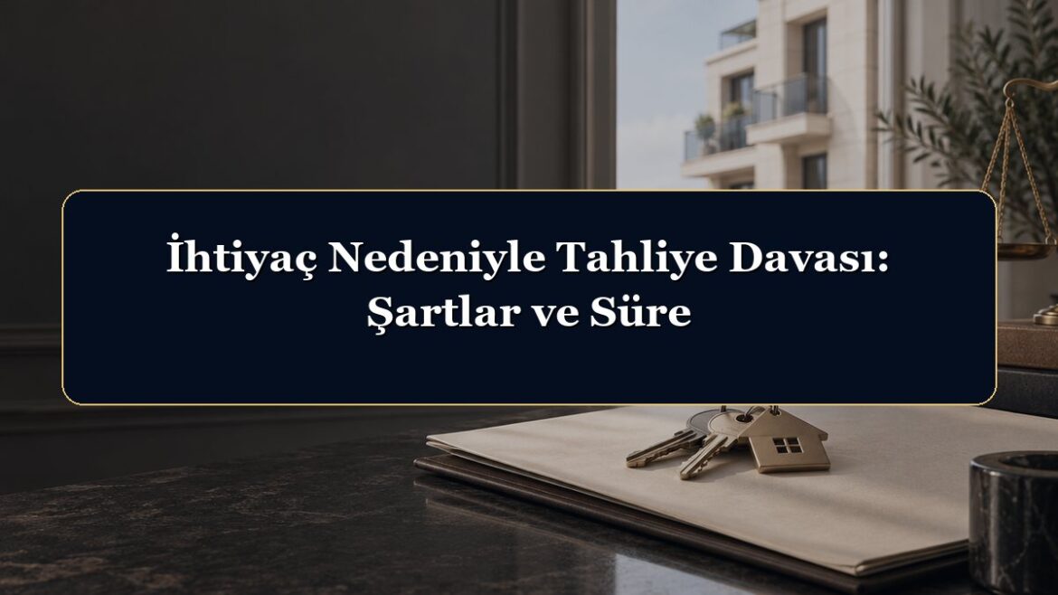 İhtiyaç Nedeniyle Tahliye Davası: Şartlar ve Süre