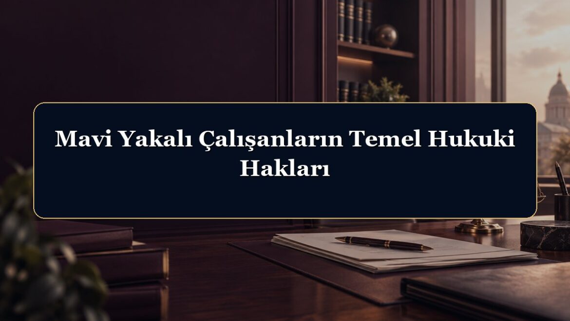 Mavi Yakalı Çalışanların Temel Hukuki Hakları