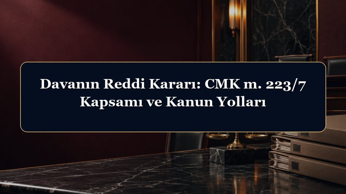 Davanın Reddi Kararı: CMK m. 223/7 Kapsamı ve Kanun Yolları
