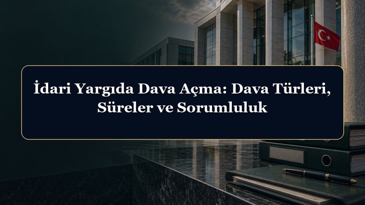 İdari Yargıda Dava Açma: Dava Türleri, Süreler ve Sorumluluk