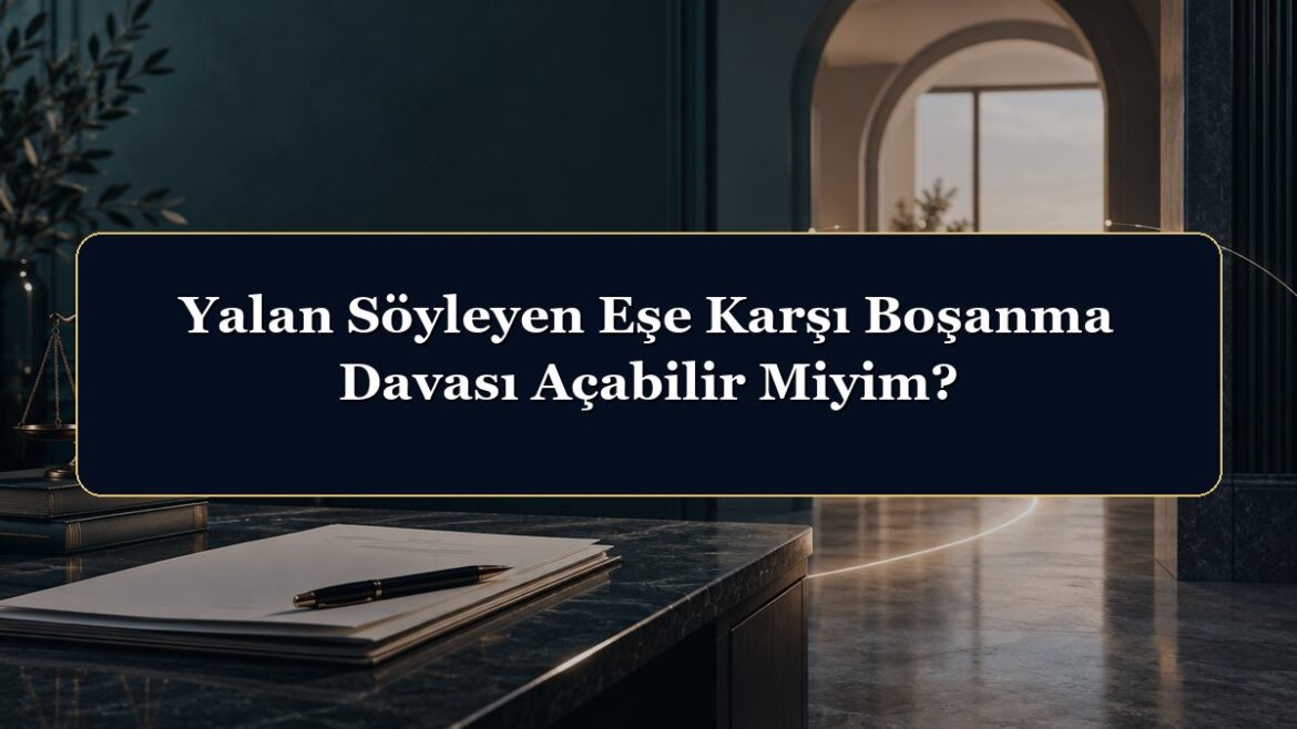 Yalan Söyleyen Eşe Karşı Boşanma Davası Açabilir Miyim?
