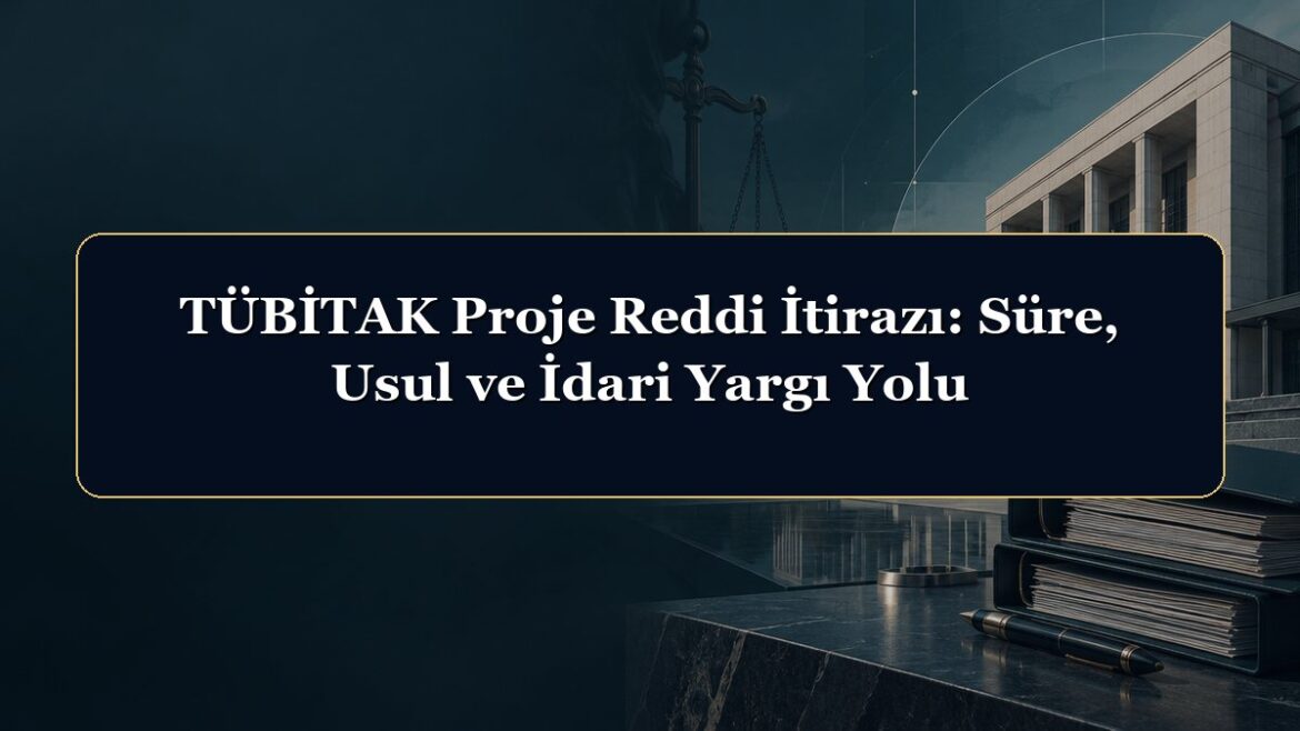 TÜBİTAK Proje Reddi İtirazı: Süre, Usul ve İdari Yargı Yolu