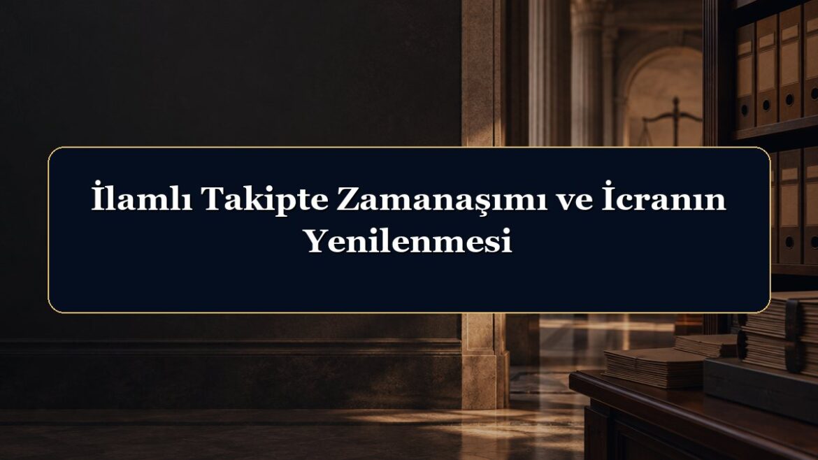 İlamlı Takipte Zamanaşımı ve İcranın Yenilenmesi