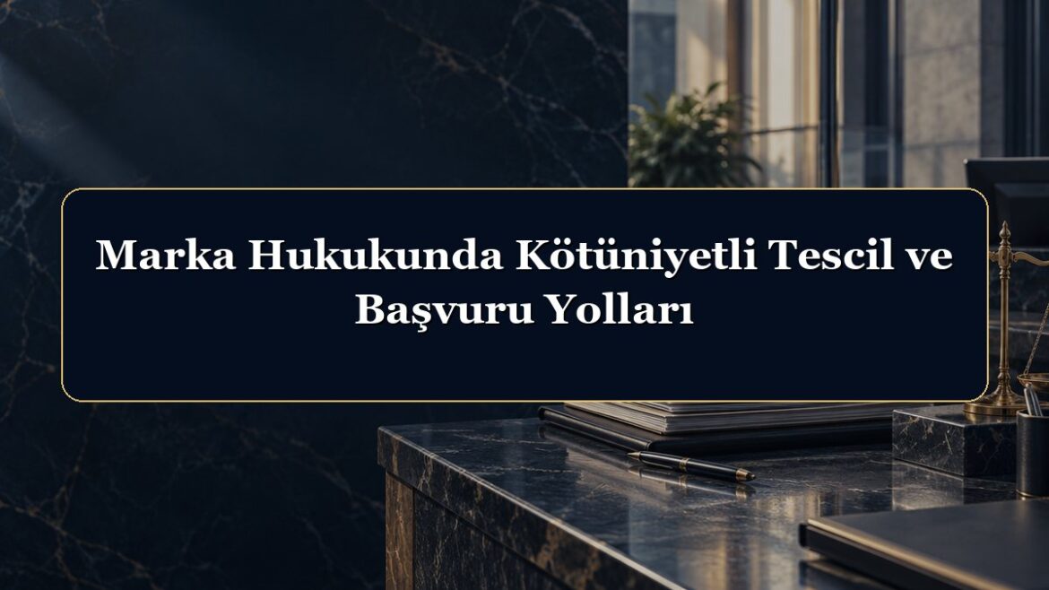 Marka Hukukunda Kötüniyetli Tescil ve Başvuru Yolları