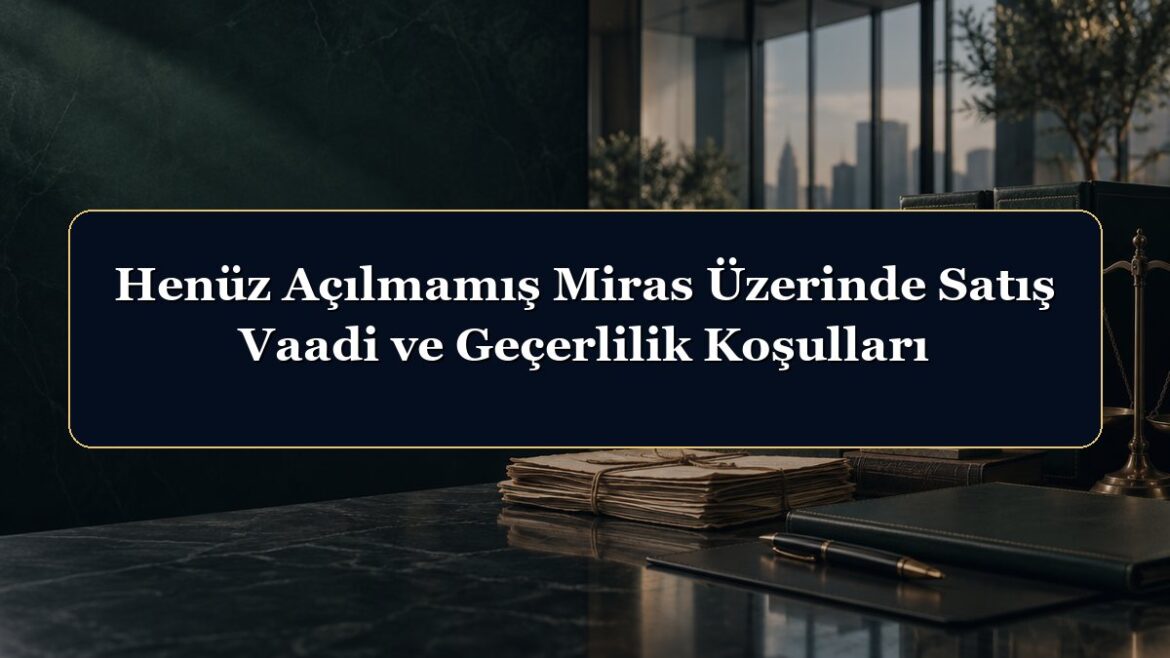 Henüz Açılmamış Miras Üzerinde Satış Vaadi ve Geçerlilik Koşulları