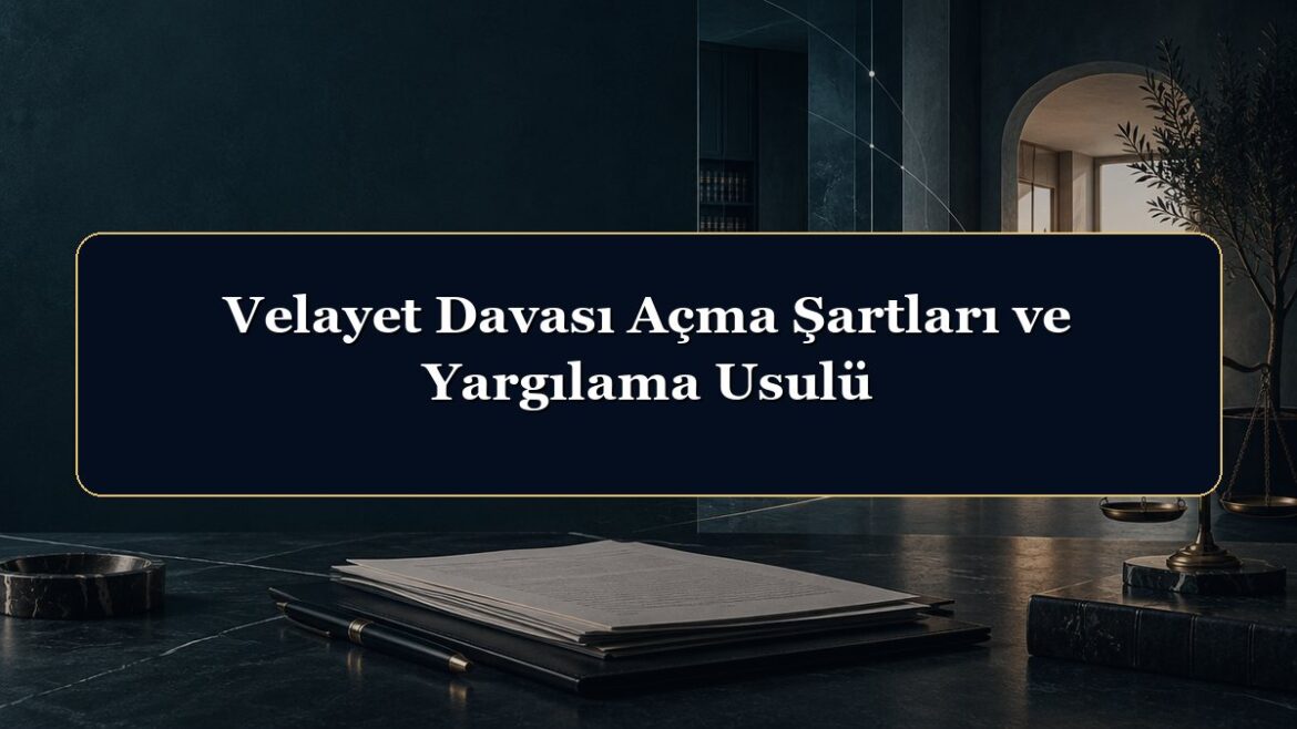 Velayet Davası Açma Şartları ve Yargılama Usulü