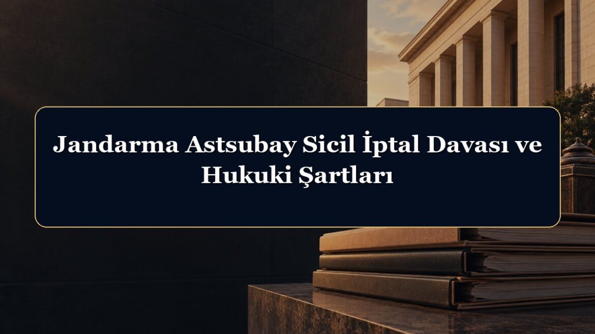 Jandarma Astsubay Sicil İptal Davası ve Hukuki Şartları