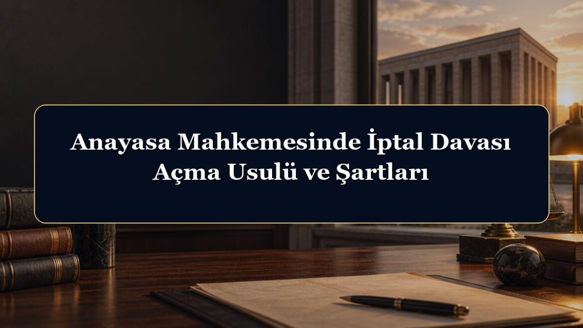 Anayasa Mahkemesinde İptal Davası Açma Usulü ve Şartları