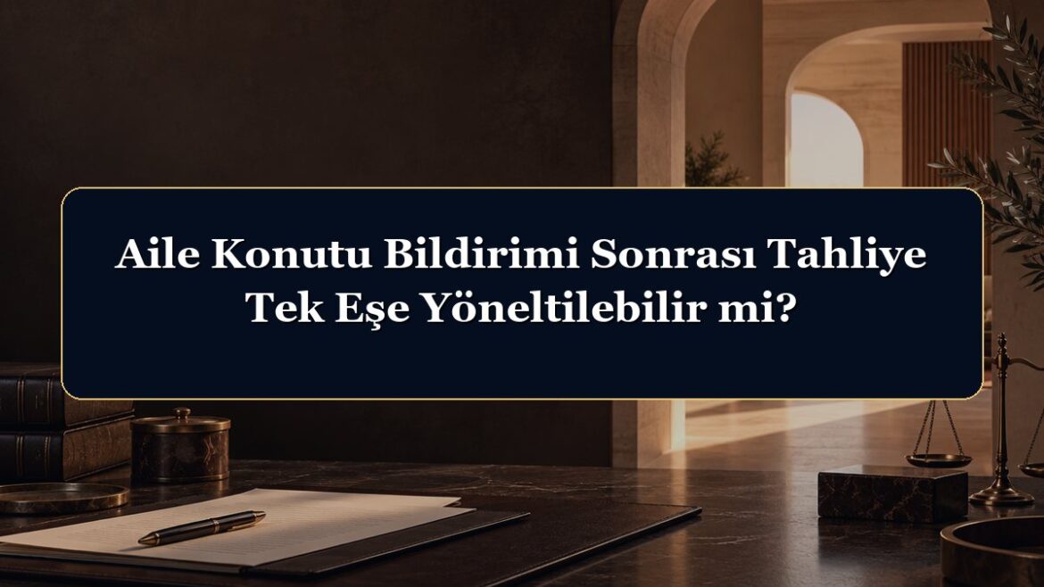 Aile Konutu Bildirimi Sonrası Tahliye Tek Eşe Yöneltilebilir mi?