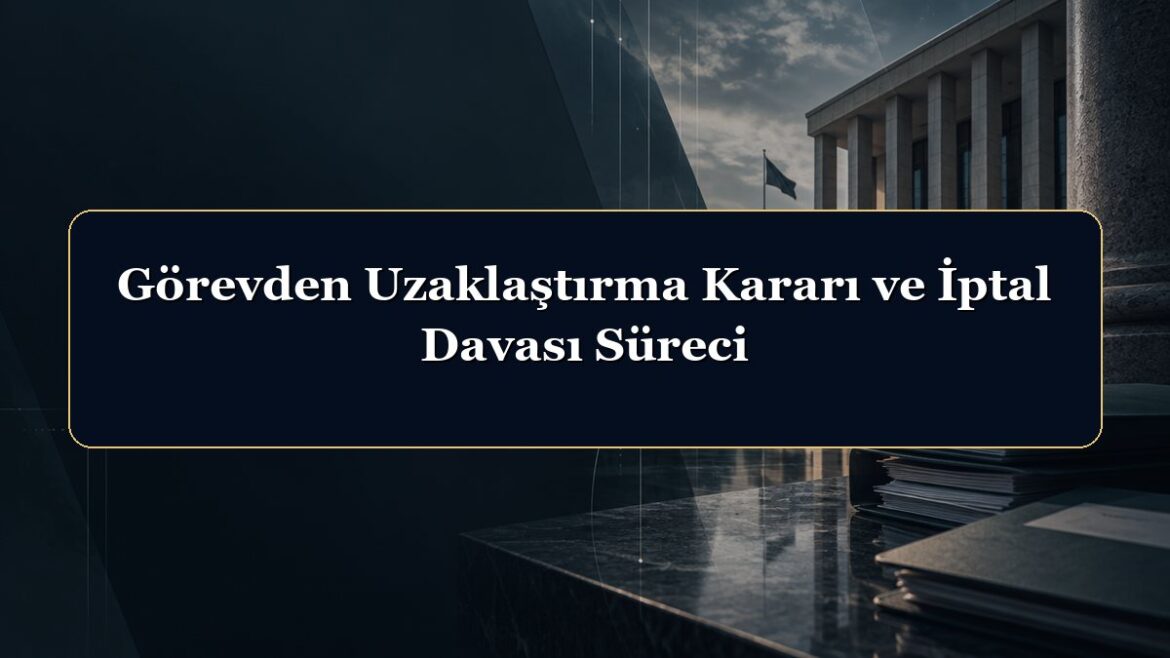 Görevden Uzaklaştırma Kararı ve İptal Davası Süreci