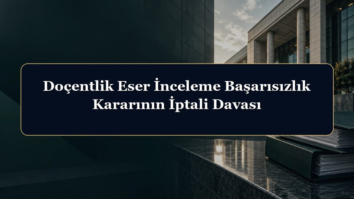 Doçentlik Eser İnceleme Başarısızlık Kararının İptali Davası
