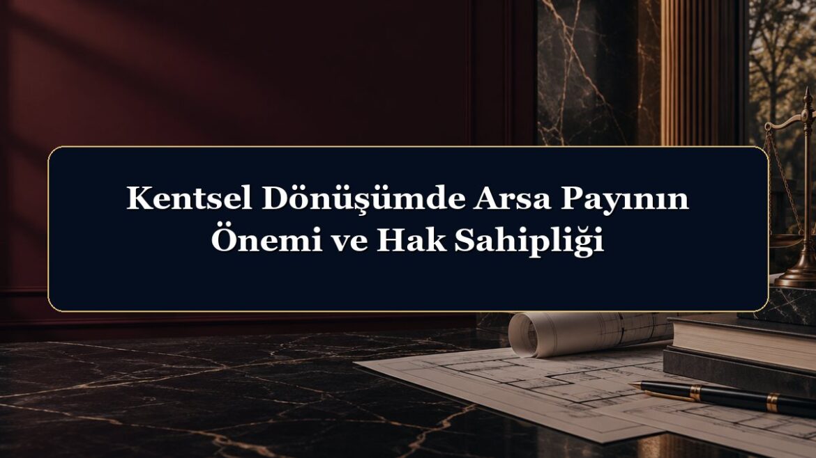 Kentsel Dönüşümde Arsa Payının Önemi ve Hak Sahipliği
