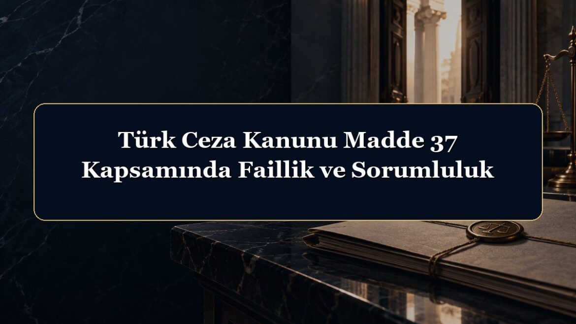 Türk Ceza Kanunu Madde 37 Kapsamında Faillik ve Sorumluluk