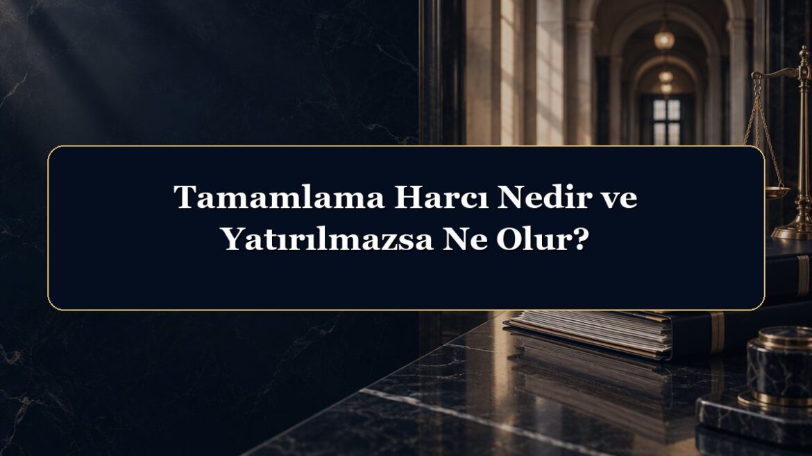 Tamamlama Harcı Nedir ve Yatırılmazsa Ne Olur?