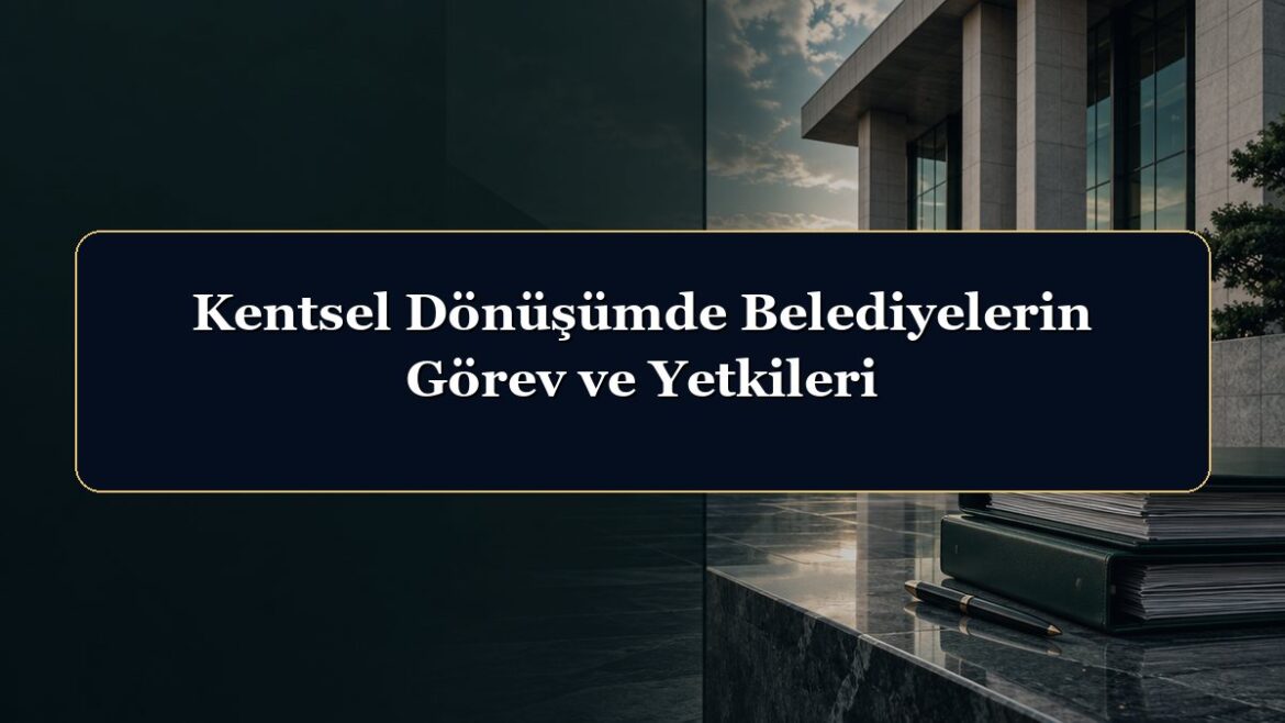 Kentsel Dönüşümde Belediyelerin Görev ve Yetkileri