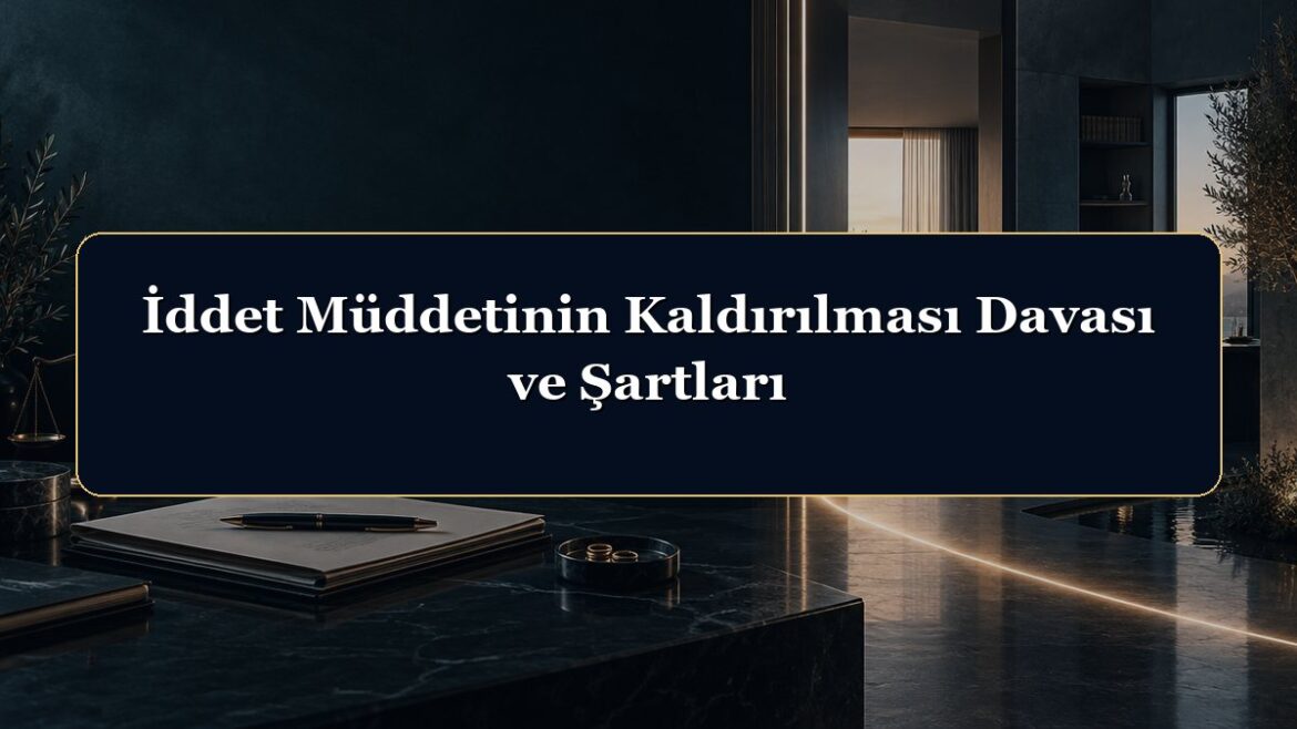 İddet Müddetinin Kaldırılması Davası ve Şartları
