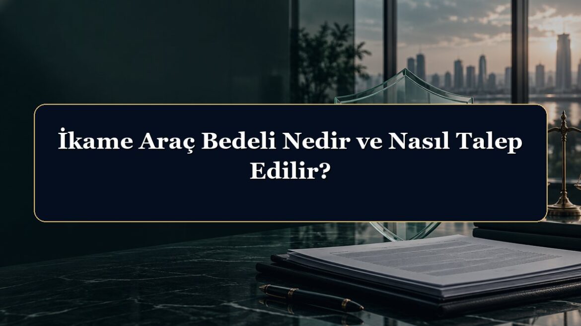 İkame Araç Bedeli Nedir ve Nasıl Talep Edilir?