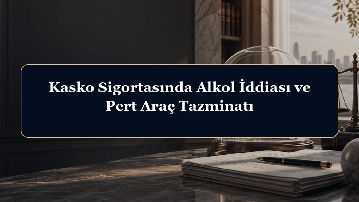 Kasko Sigortasında Alkol İddiası ve Pert Araç Tazminatı