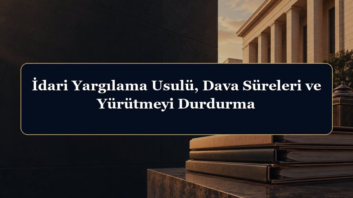 İdari Yargılama Usulü, Dava Süreleri ve Yürütmeyi Durdurma
