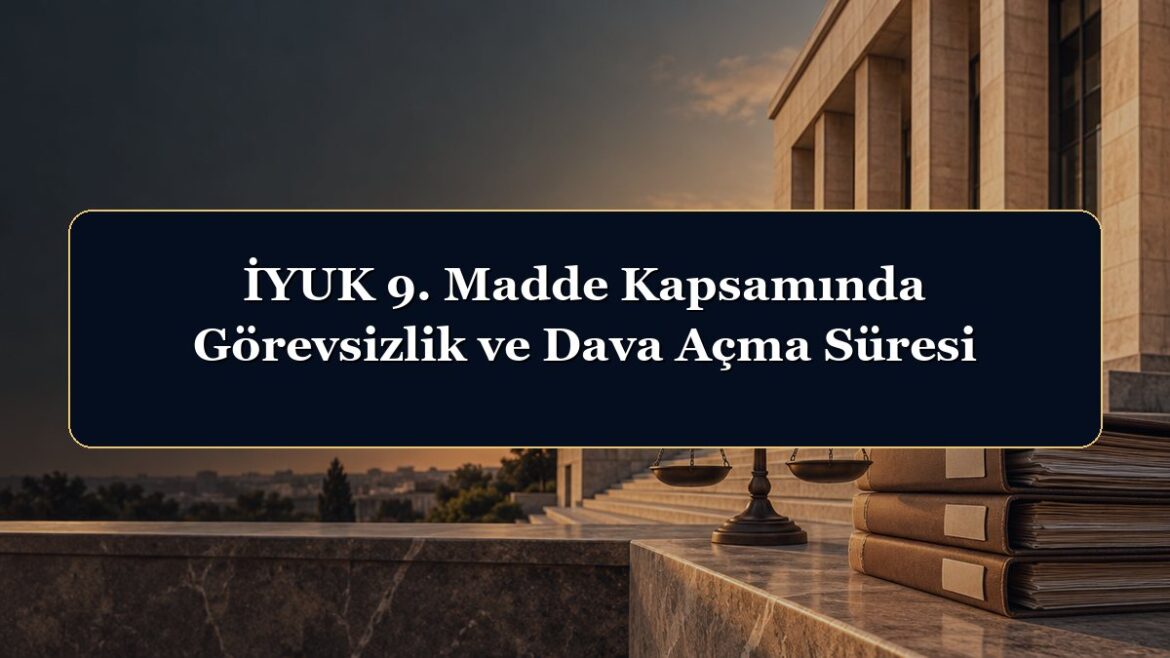 İYUK 9. Madde Kapsamında Görevsizlik ve Dava Açma Süresi