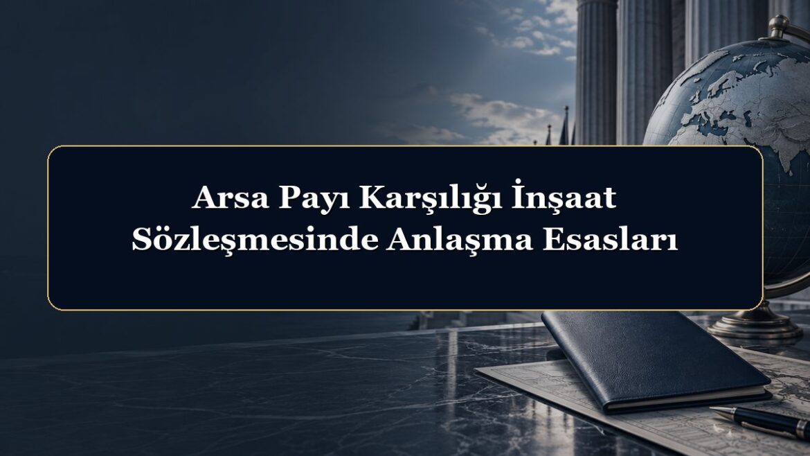 Arsa Payı Karşılığı İnşaat Sözleşmesinde Anlaşma Esasları