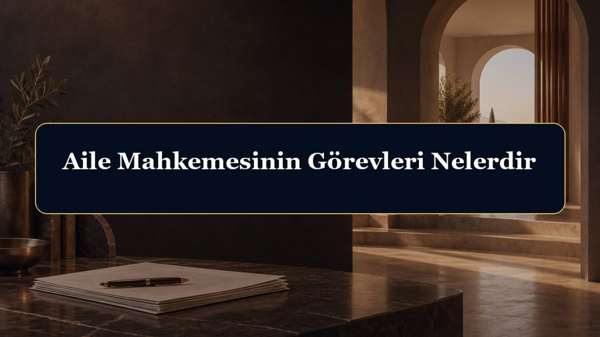 Aile Mahkemesinin Görevleri Nelerdir