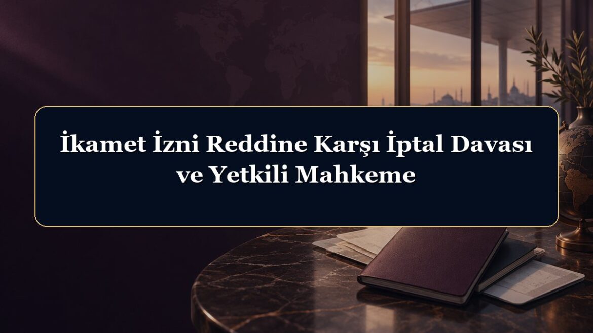 İkamet İzni Reddine Karşı İptal Davası ve Yetkili Mahkeme