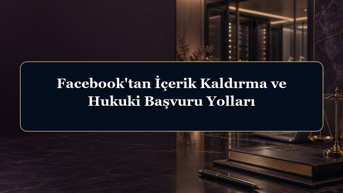 Facebook'tan İçerik Kaldırma ve Hukuki Başvuru Yolları