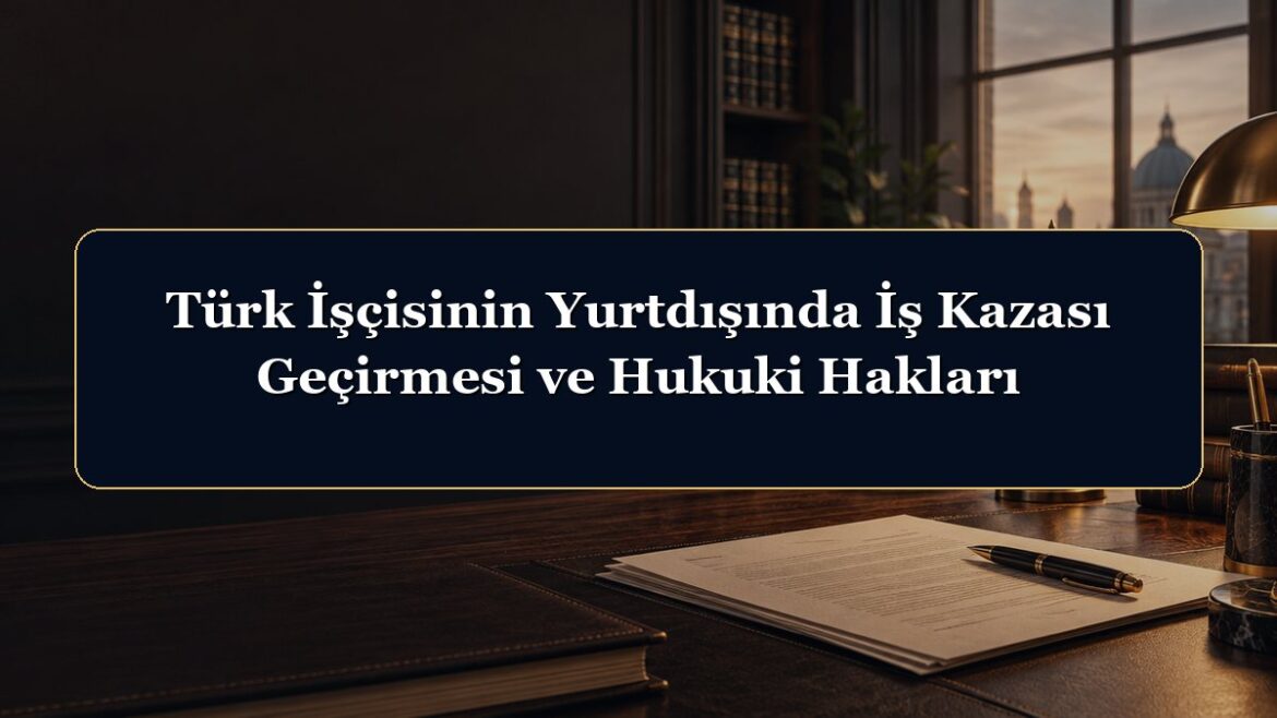 Türk İşçisinin Yurtdışında İş Kazası Geçirmesi ve Hukuki Hakları