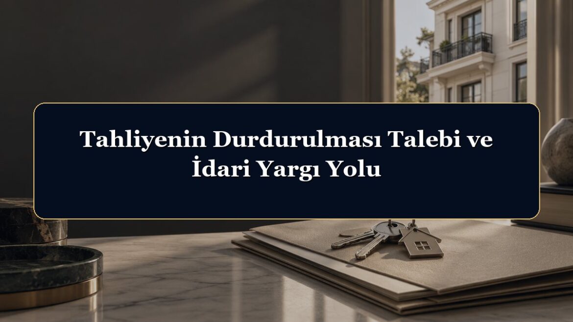 Tahliyenin Durdurulması Talebi ve İdari Yargı Yolu