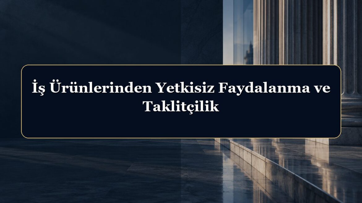 İş Ürünlerinden Yetkisiz Faydalanma ve Taklitçilik