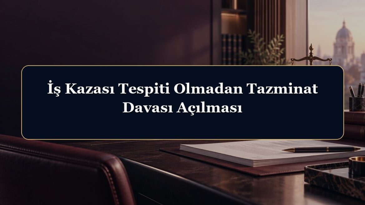 İş Kazası Tespiti Olmadan Tazminat Davası Açılması