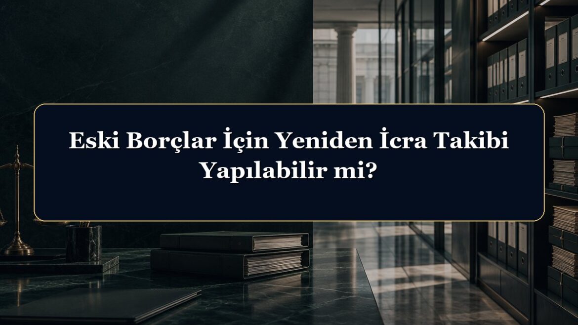 Eski Borçlar İçin Yeniden İcra Takibi Yapılabilir mi?
