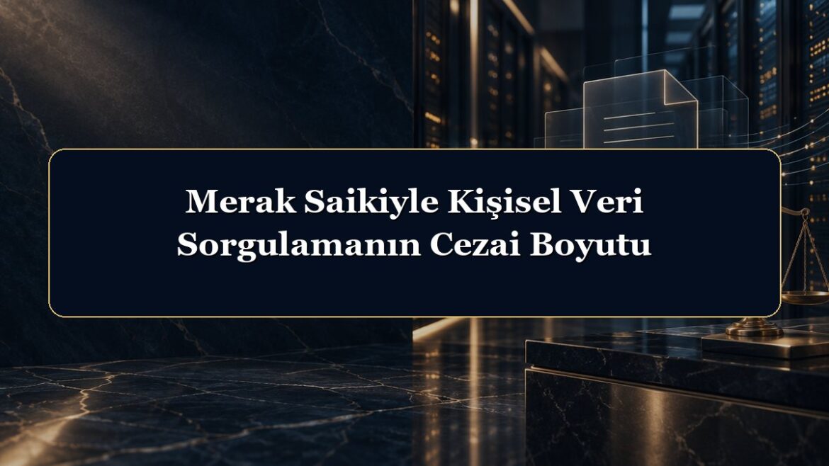 Merak Saikiyle Kişisel Veri Sorgulamanın Cezai Boyutu
