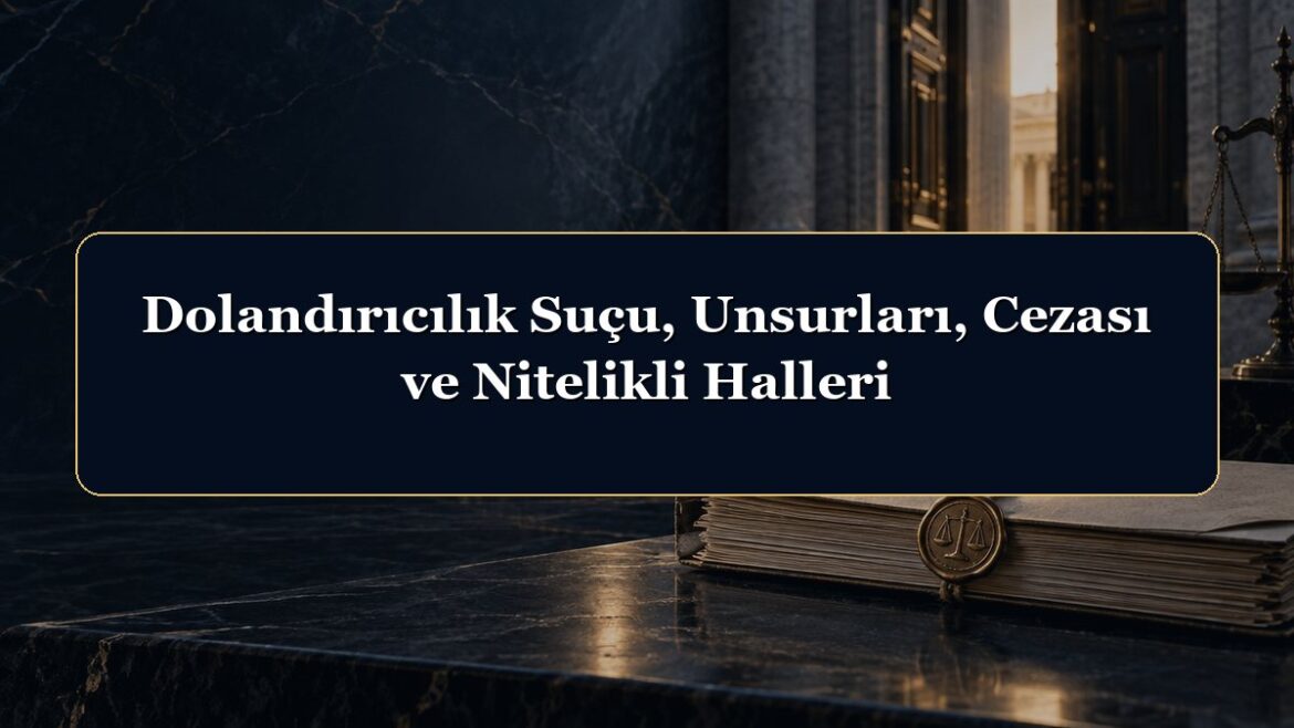 Dolandırıcılık Suçu, Unsurları, Cezası ve Nitelikli Halleri
