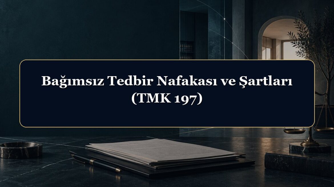 Bağımsız Tedbir Nafakası ve Şartları (TMK 197)
