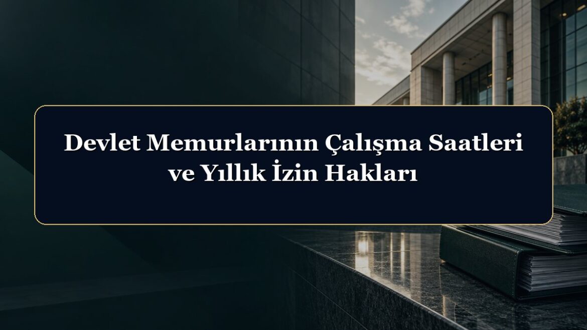 Devlet Memurlarının Çalışma Saatleri ve Yıllık İzin Hakları