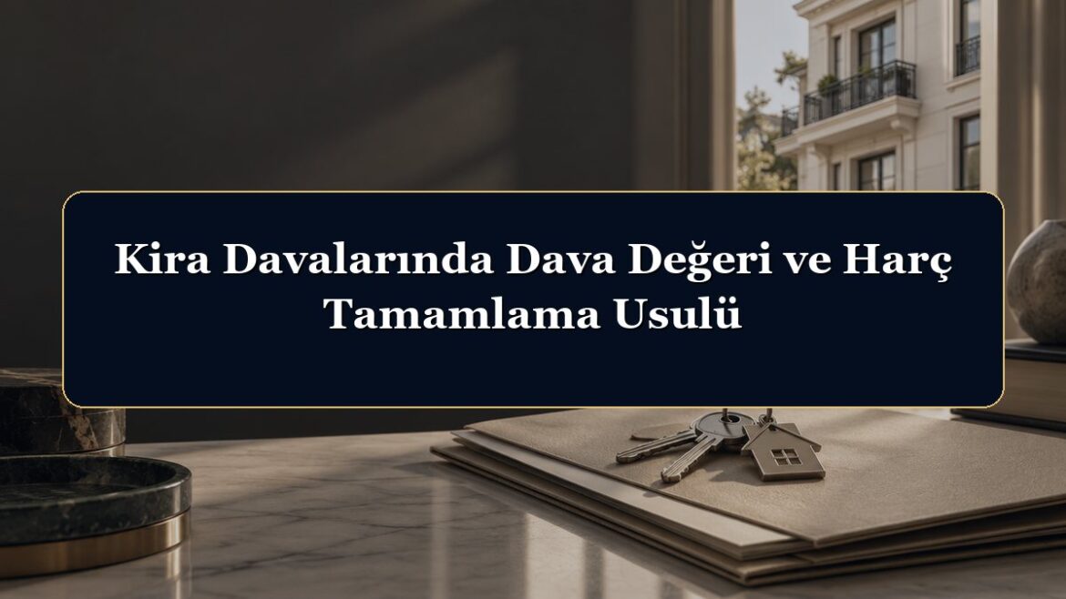 Kira Davalarında Dava Değeri ve Harç Tamamlama Usulü
