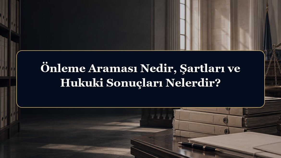 Önleme Araması Nedir, Şartları ve Hukuki Sonuçları Nelerdir?