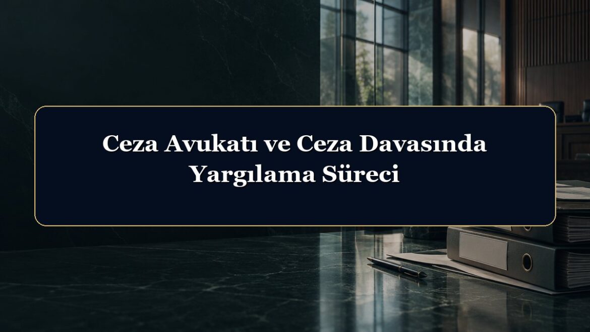 Ceza Avukatı ve Ceza Davasında Yargılama Süreci