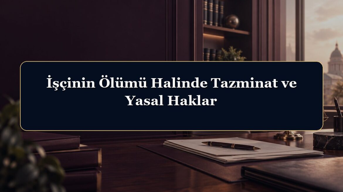 İşçinin Ölümü Halinde Tazminat ve Yasal Haklar