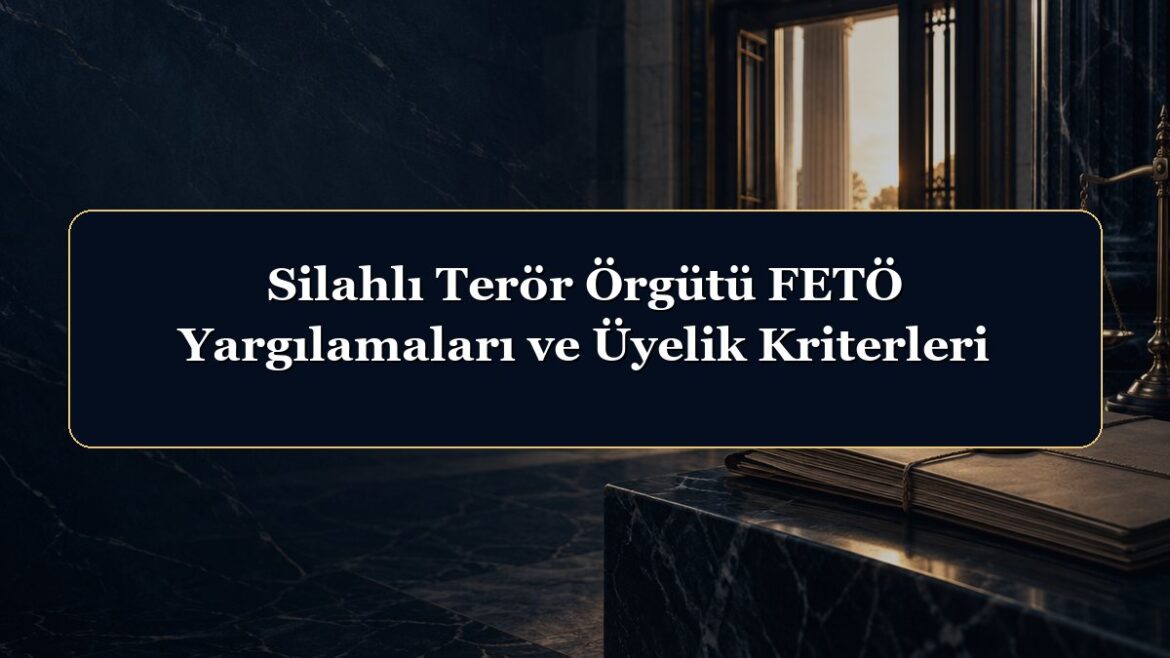 Silahlı Terör Örgütü FETÖ Yargılamaları ve Üyelik Kriterleri