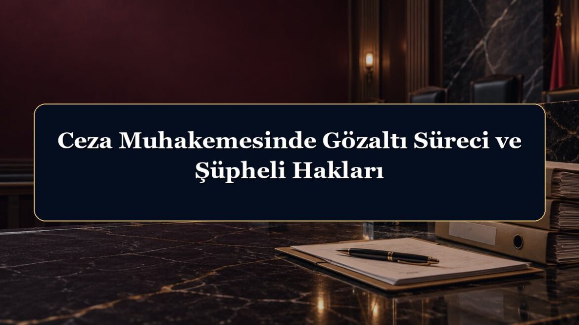 Ceza Muhakemesinde Gözaltı Süreci ve Şüpheli Hakları