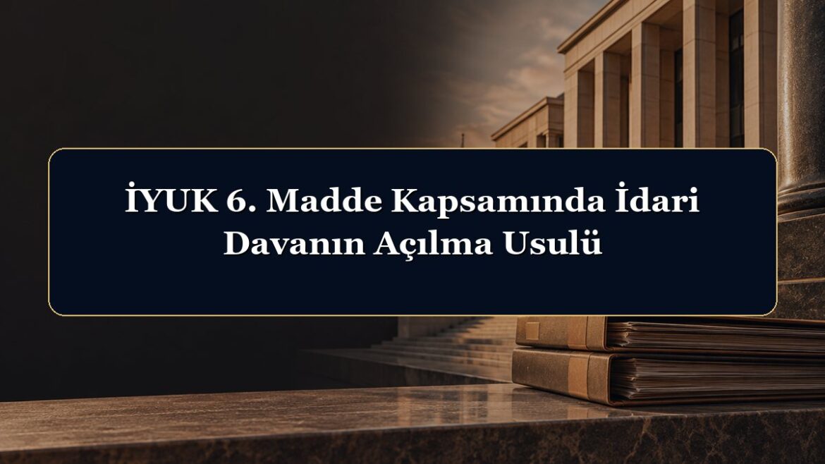 İYUK 6. Madde Kapsamında İdari Davanın Açılma Usulü