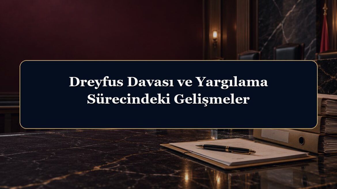 Dreyfus Davası ve Yargılama Sürecindeki Gelişmeler