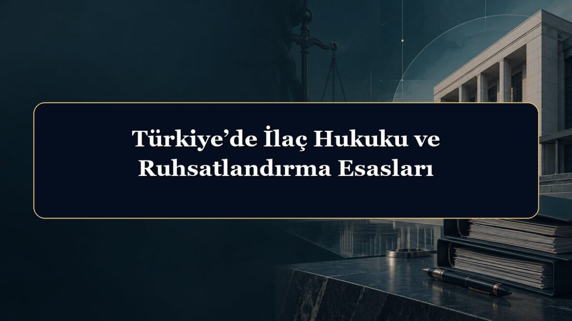 Türkiye’de İlaç Hukuku ve Ruhsatlandırma Esasları