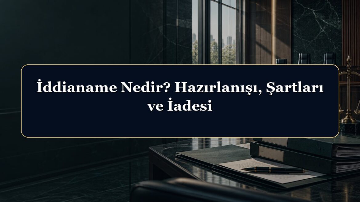 İddianame Nedir? Hazırlanışı, Şartları ve İadesi