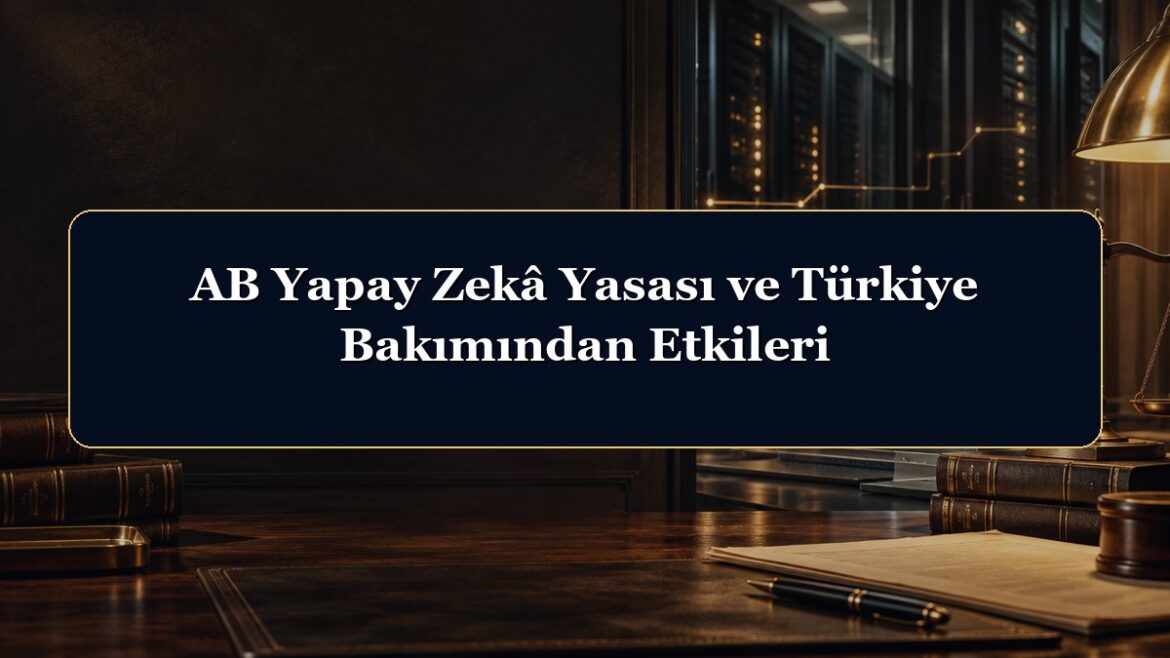AB Yapay Zekâ Yasası ve Türkiye Bakımından Etkileri