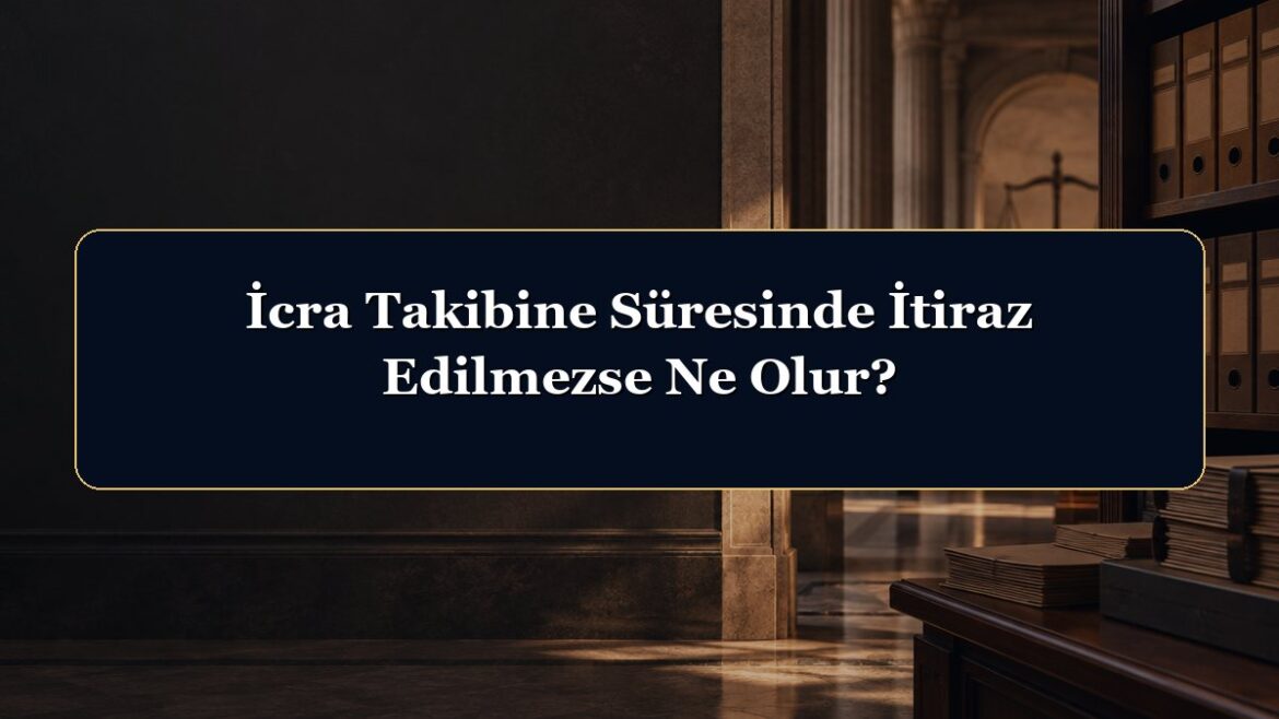 İcra Takibine Süresinde İtiraz Edilmezse Ne Olur?